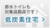 節水トイレも対象品製品です！低炭素住宅