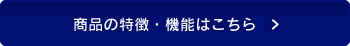 商品の特徴・機能はこちら