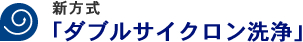 新方式 「ダブルサイクロン洗浄」