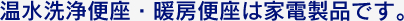 温水洗浄便座・暖房便座は家電製品です。